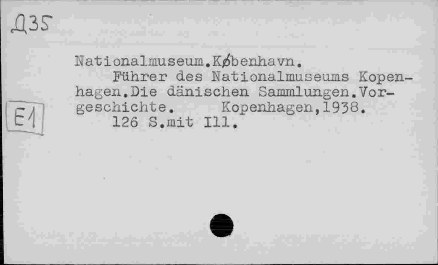 ﻿Nat і onalmus eum.K/fo enhavu.
Führer des Nationalmuseums Кореи hagen.Die dänischen Sammlungen.Vorgeschichte.	Kopenhagen,1958.
126 S.mit Ill.